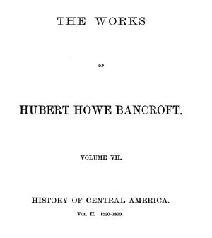 [Gutenberg 58669] • History of Central America, Volume 2, 1530-1800 / The Works of Hubert Howe Bancroft, Volume 7